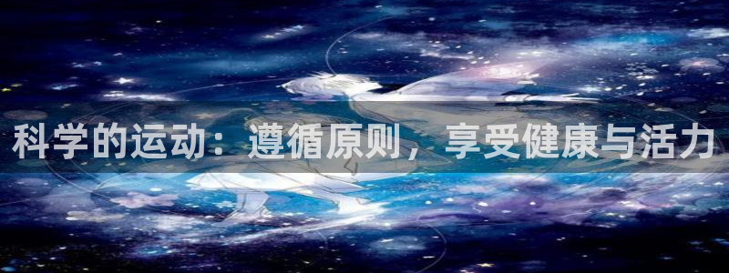 球友体育直播官网入口：科学的运动：遵循原则，享受健康与活力