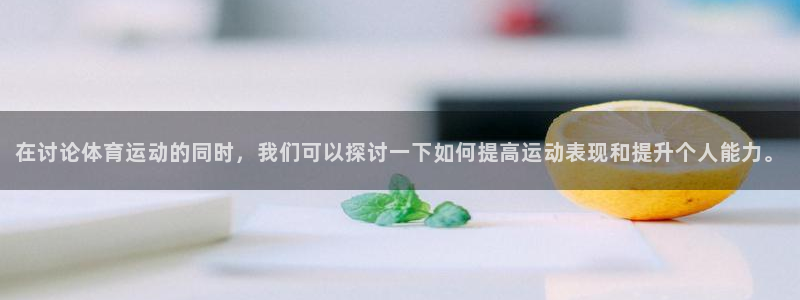 球友体育APP下载：在讨论体育运动的同时，我们可以探讨一下如何提高运动表现和提升个人能力。