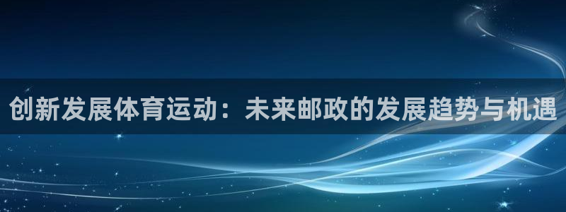 球友体育下载：创新发展体育运动：未来邮政的发展趋势与机遇