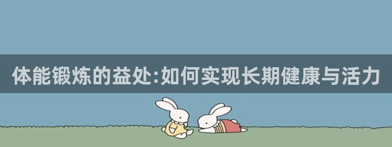 球友体育-NBA直播：体能锻炼的益处:如何实现长期健康与活力