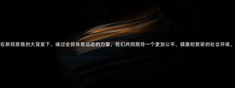 球友体育官网：在新冠疫情的大背景下，通过全民体育运动的力量，我们共同期待一个更加公平、健康和繁荣的社会环境。