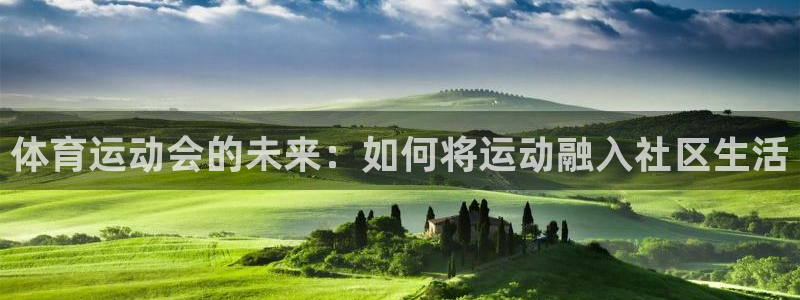 球友体育官方网站：体育运动会的未来：如何将运动融入社区生活