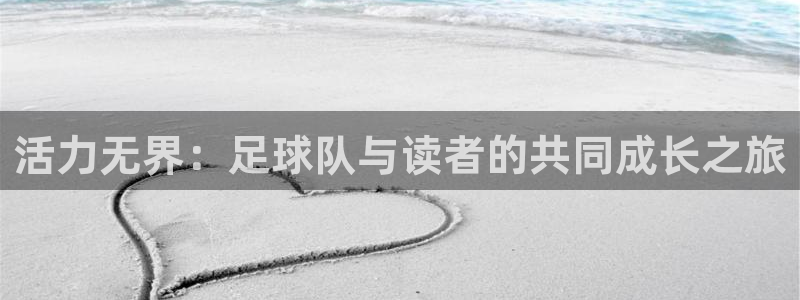 球友体育入1335 top：活力无界：足球队与读者的共同成长之旅