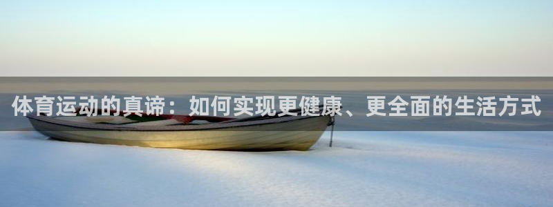 球友体育APP下载：体育运动的真谛：如何实现更健康、更全面的生活方式